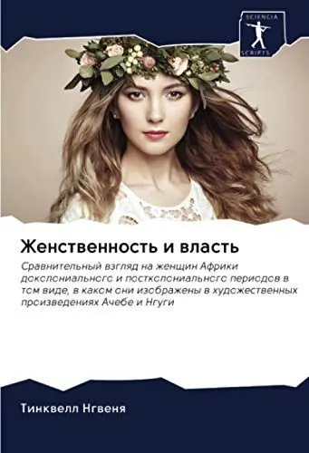 Produktbild: Женственность и власть: Сравнительный взгляд на женщин Африки доколониального и постколониального периодов в том виде, в каком они изображены в ... hudozhestwennyh proizwedeniqh Achebe i Ngugi